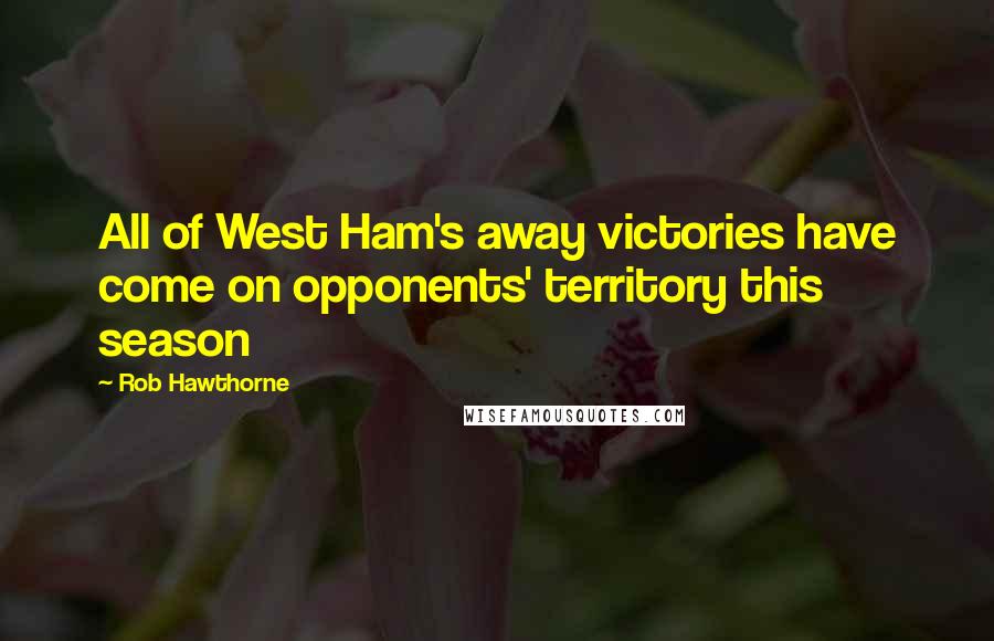 Rob Hawthorne Quotes: All of West Ham's away victories have come on opponents' territory this season