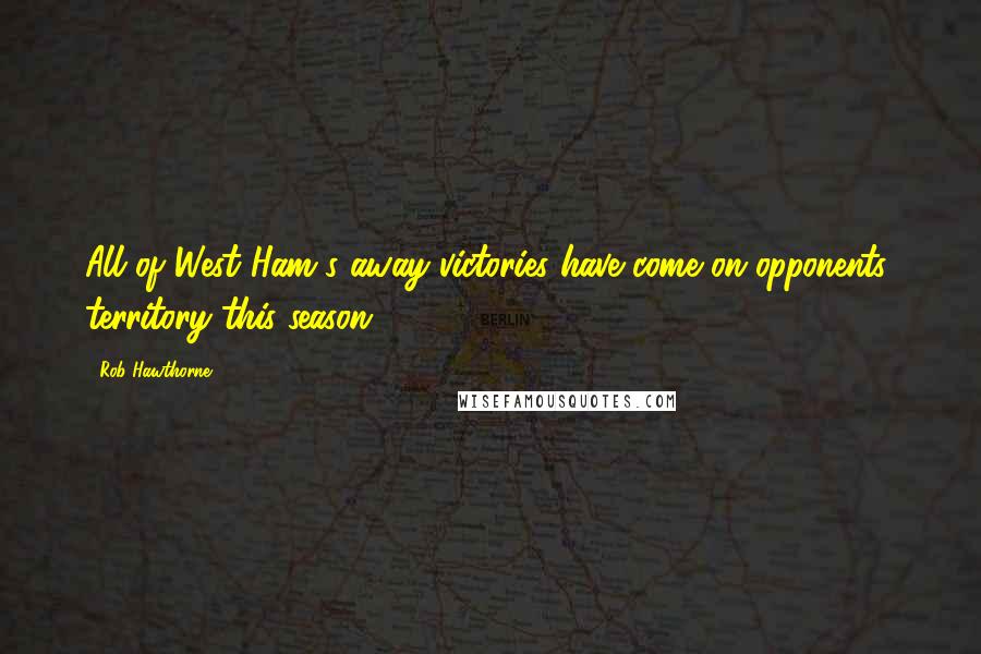 Rob Hawthorne Quotes: All of West Ham's away victories have come on opponents' territory this season