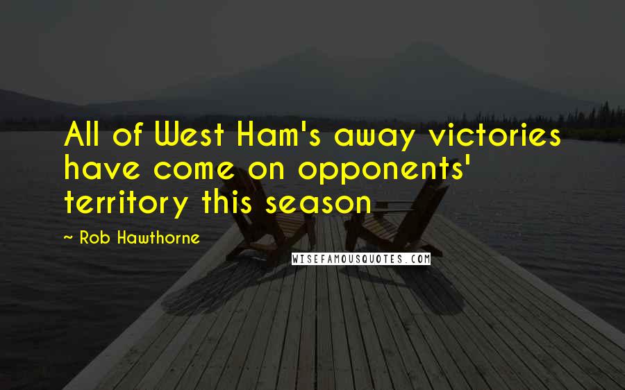 Rob Hawthorne Quotes: All of West Ham's away victories have come on opponents' territory this season