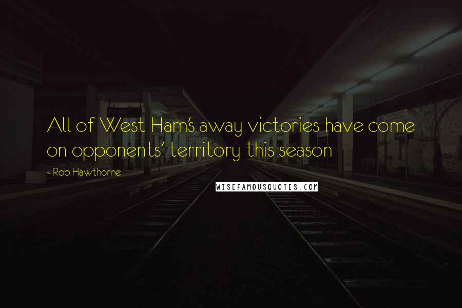 Rob Hawthorne Quotes: All of West Ham's away victories have come on opponents' territory this season