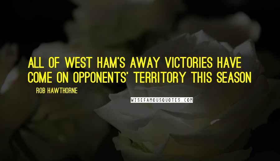 Rob Hawthorne Quotes: All of West Ham's away victories have come on opponents' territory this season