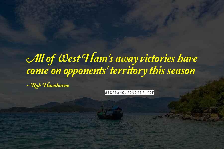 Rob Hawthorne Quotes: All of West Ham's away victories have come on opponents' territory this season