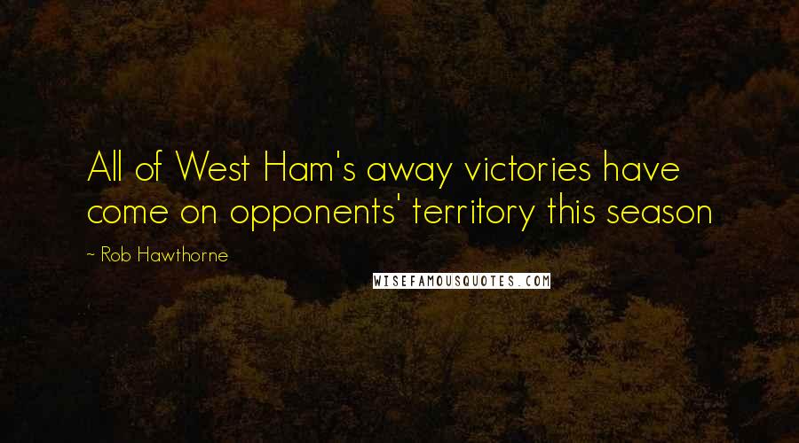 Rob Hawthorne Quotes: All of West Ham's away victories have come on opponents' territory this season