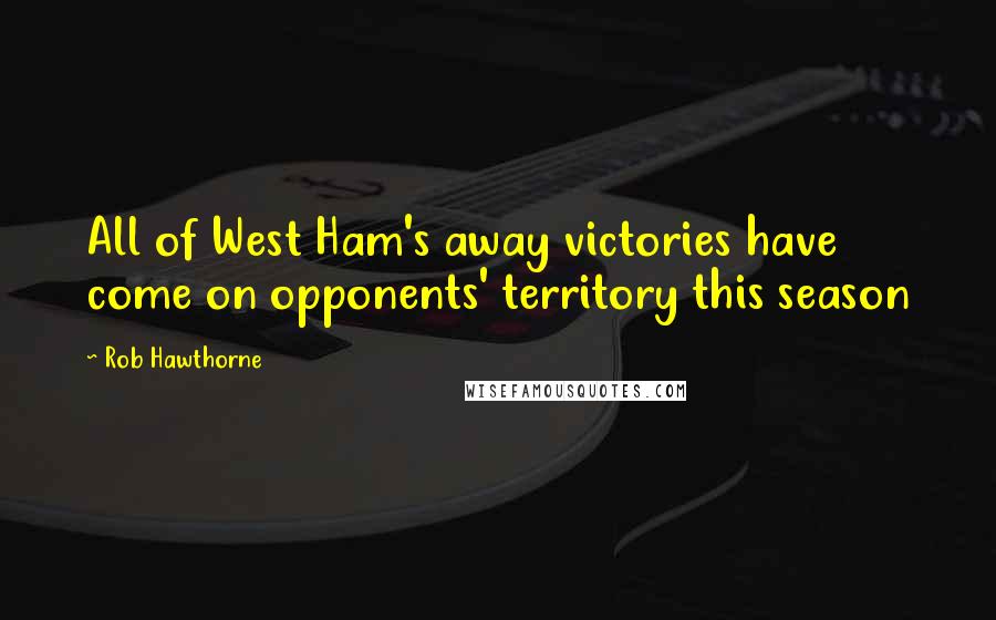 Rob Hawthorne Quotes: All of West Ham's away victories have come on opponents' territory this season