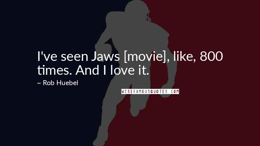 Rob Huebel Quotes: I've seen Jaws [movie], like, 800 times. And I love it.