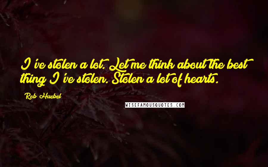 Rob Huebel Quotes: I've stolen a lot. Let me think about the best thing I've stolen. Stolen a lot of hearts.