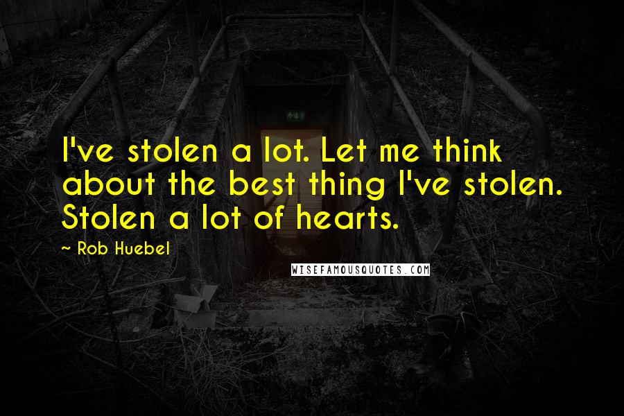 Rob Huebel Quotes: I've stolen a lot. Let me think about the best thing I've stolen. Stolen a lot of hearts.