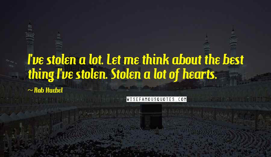 Rob Huebel Quotes: I've stolen a lot. Let me think about the best thing I've stolen. Stolen a lot of hearts.