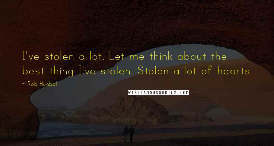 Rob Huebel Quotes: I've stolen a lot. Let me think about the best thing I've stolen. Stolen a lot of hearts.
