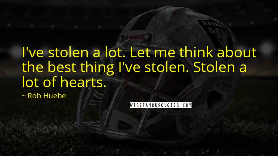 Rob Huebel Quotes: I've stolen a lot. Let me think about the best thing I've stolen. Stolen a lot of hearts.