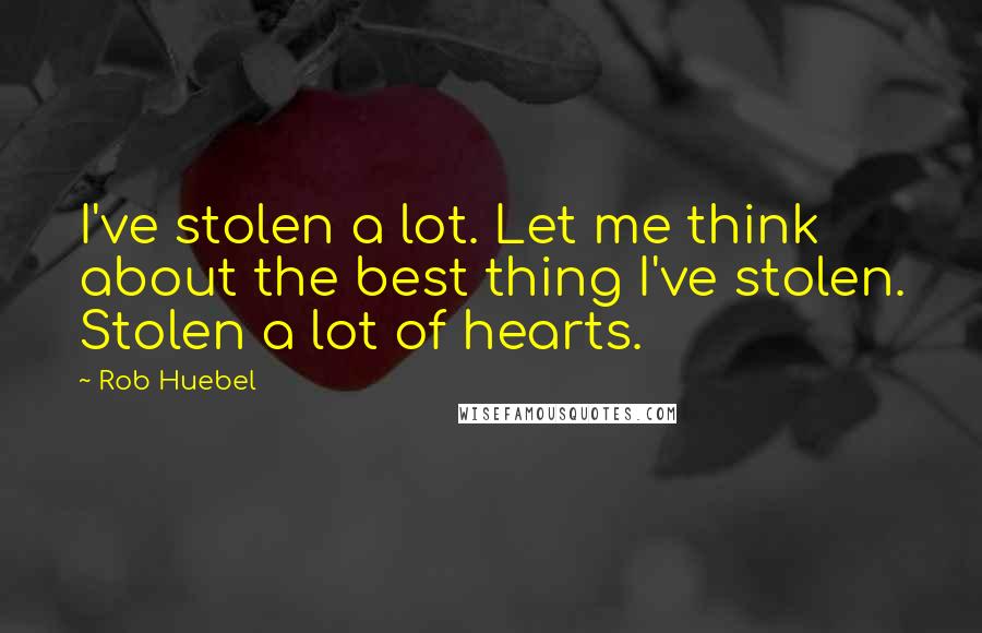Rob Huebel Quotes: I've stolen a lot. Let me think about the best thing I've stolen. Stolen a lot of hearts.
