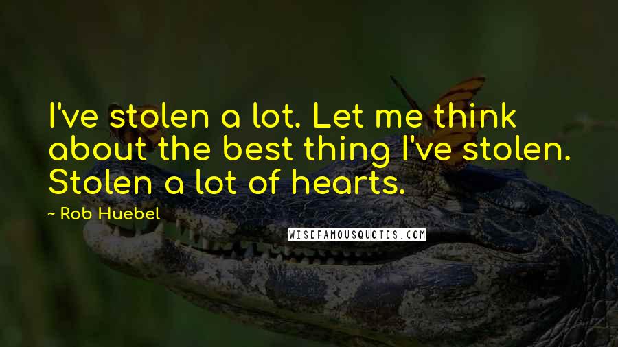 Rob Huebel Quotes: I've stolen a lot. Let me think about the best thing I've stolen. Stolen a lot of hearts.