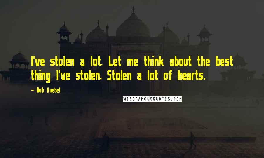 Rob Huebel Quotes: I've stolen a lot. Let me think about the best thing I've stolen. Stolen a lot of hearts.