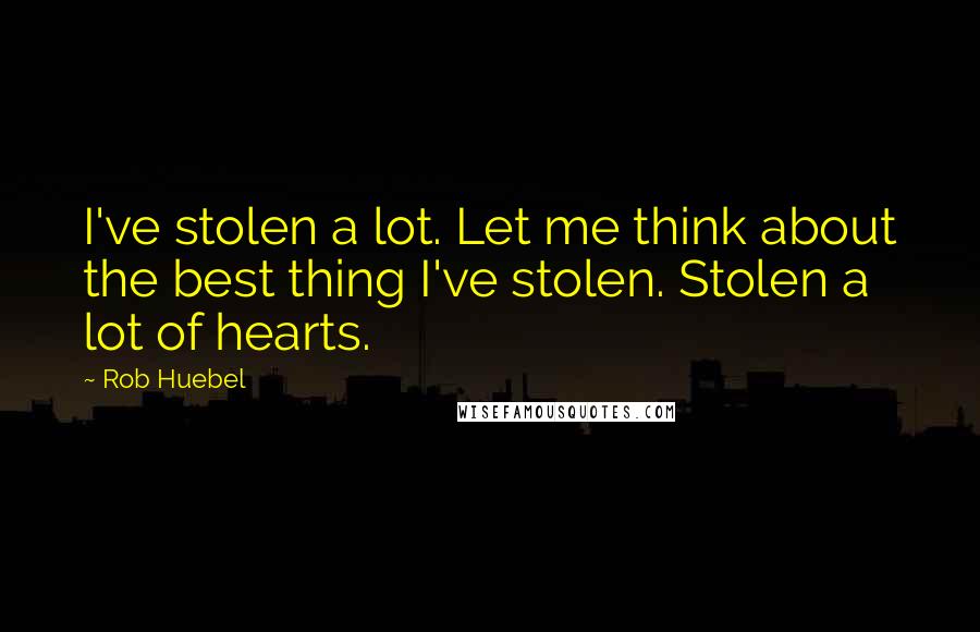 Rob Huebel Quotes: I've stolen a lot. Let me think about the best thing I've stolen. Stolen a lot of hearts.