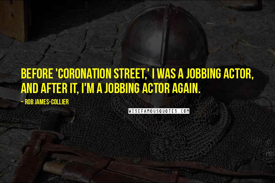 Rob James-Collier Quotes: Before 'Coronation Street,' I was a jobbing actor, and after it, I'm a jobbing actor again.