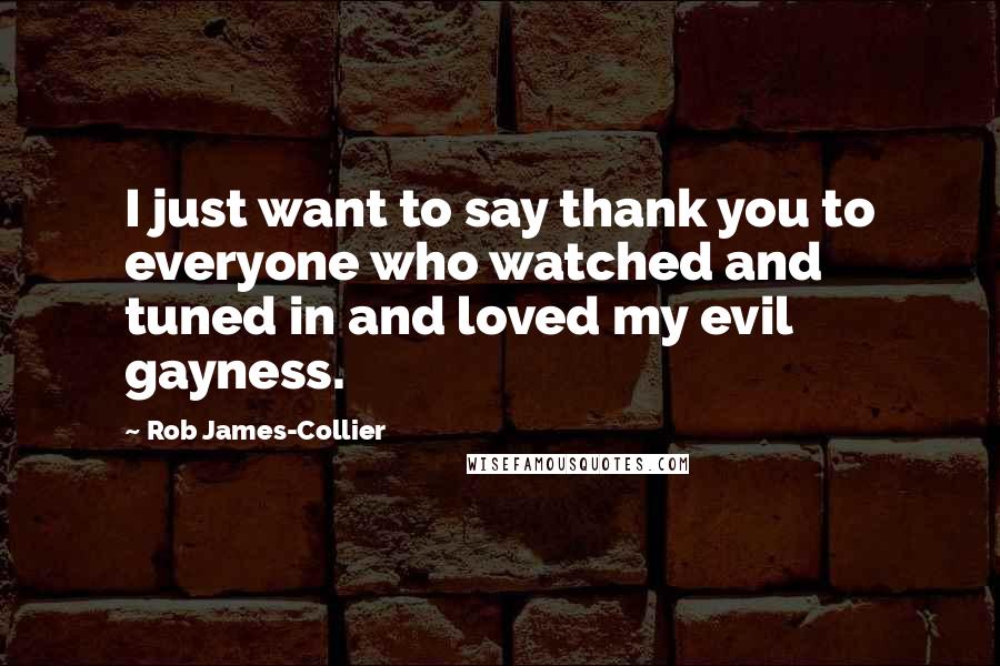 Rob James-Collier Quotes: I just want to say thank you to everyone who watched and tuned in and loved my evil gayness.