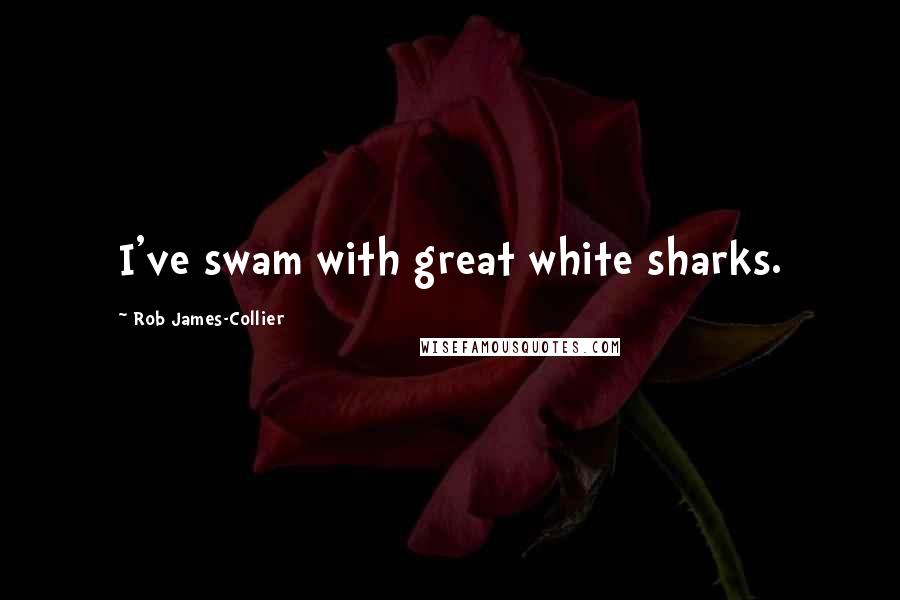 Rob James-Collier Quotes: I've swam with great white sharks.