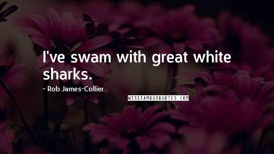 Rob James-Collier Quotes: I've swam with great white sharks.