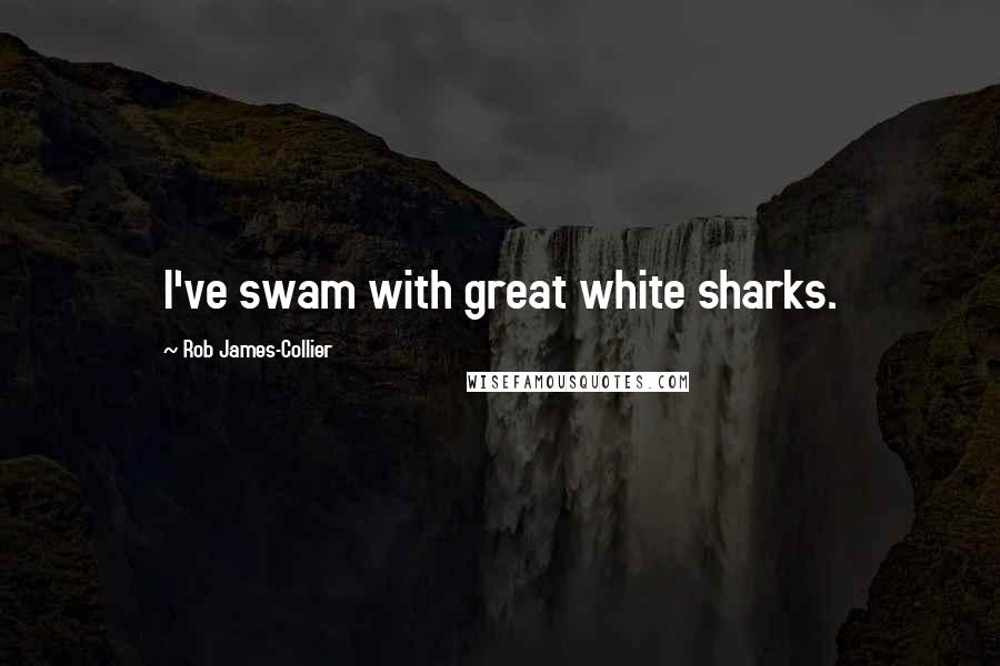 Rob James-Collier Quotes: I've swam with great white sharks.