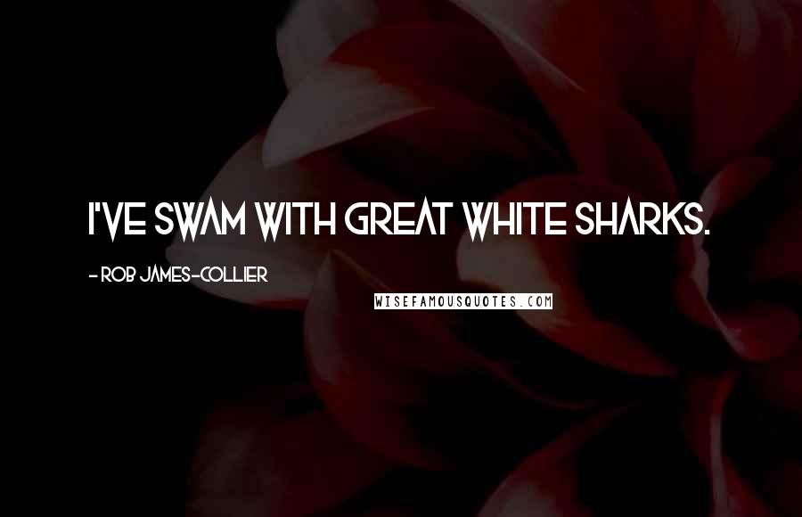Rob James-Collier Quotes: I've swam with great white sharks.
