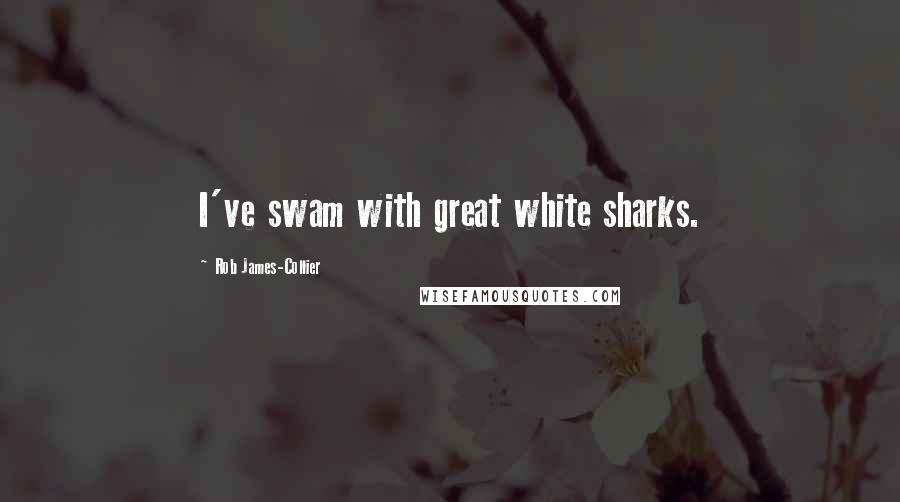 Rob James-Collier Quotes: I've swam with great white sharks.