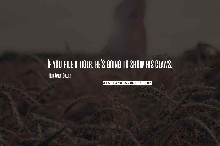Rob James-Collier Quotes: If you rile a tiger, he's going to show his claws.