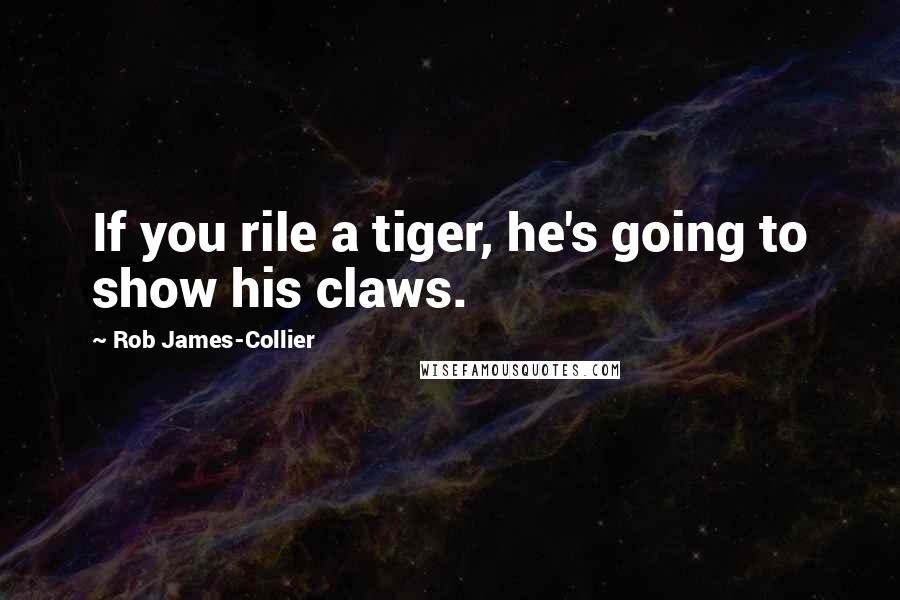 Rob James-Collier Quotes: If you rile a tiger, he's going to show his claws.