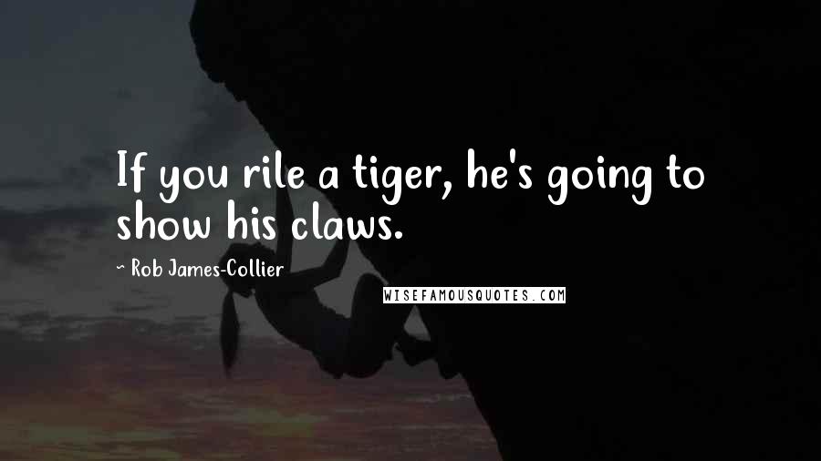Rob James-Collier Quotes: If you rile a tiger, he's going to show his claws.