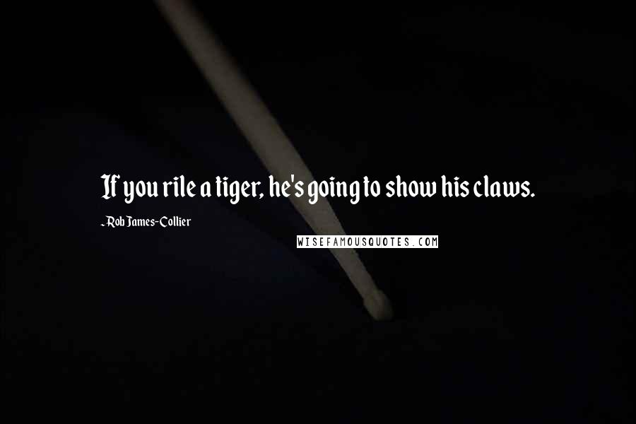 Rob James-Collier Quotes: If you rile a tiger, he's going to show his claws.