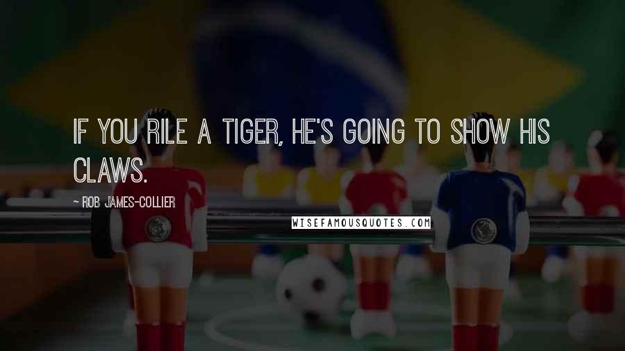 Rob James-Collier Quotes: If you rile a tiger, he's going to show his claws.
