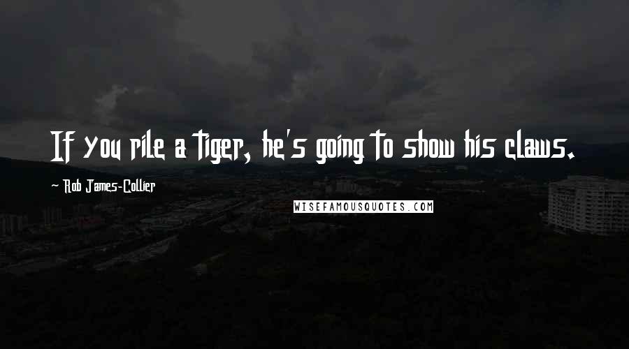 Rob James-Collier Quotes: If you rile a tiger, he's going to show his claws.