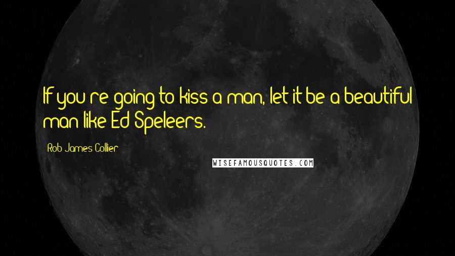 Rob James-Collier Quotes: If you're going to kiss a man, let it be a beautiful man like Ed Speleers.