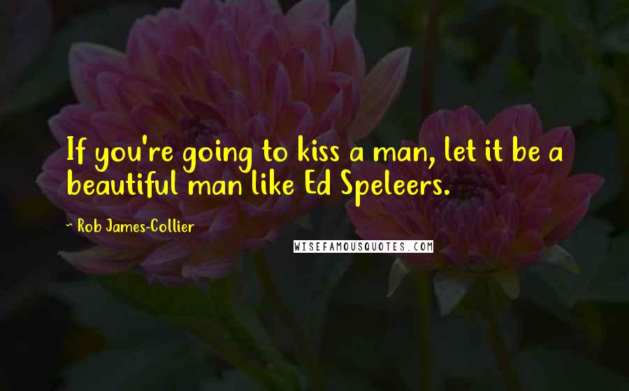Rob James-Collier Quotes: If you're going to kiss a man, let it be a beautiful man like Ed Speleers.