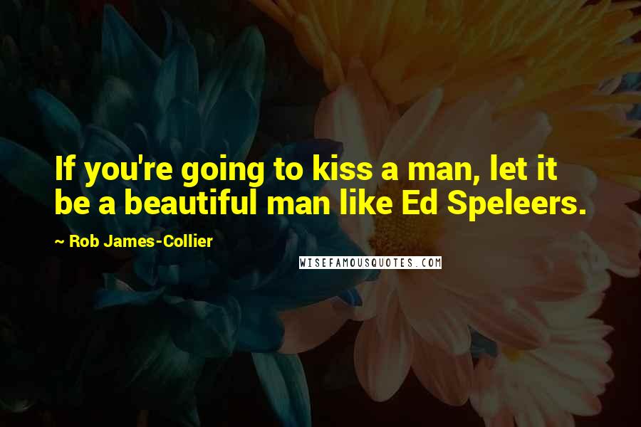 Rob James-Collier Quotes: If you're going to kiss a man, let it be a beautiful man like Ed Speleers.