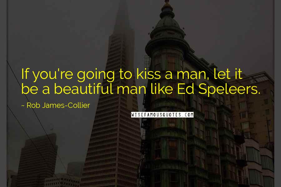 Rob James-Collier Quotes: If you're going to kiss a man, let it be a beautiful man like Ed Speleers.