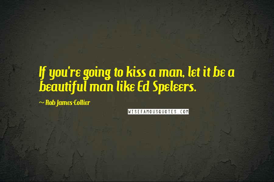 Rob James-Collier Quotes: If you're going to kiss a man, let it be a beautiful man like Ed Speleers.