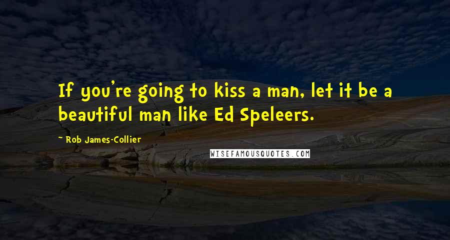 Rob James-Collier Quotes: If you're going to kiss a man, let it be a beautiful man like Ed Speleers.