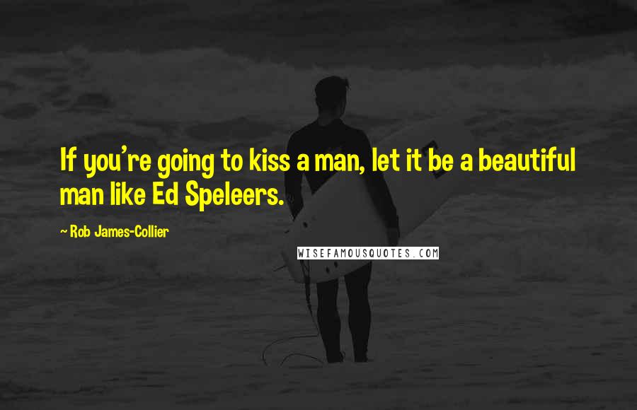 Rob James-Collier Quotes: If you're going to kiss a man, let it be a beautiful man like Ed Speleers.