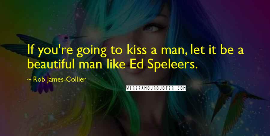 Rob James-Collier Quotes: If you're going to kiss a man, let it be a beautiful man like Ed Speleers.