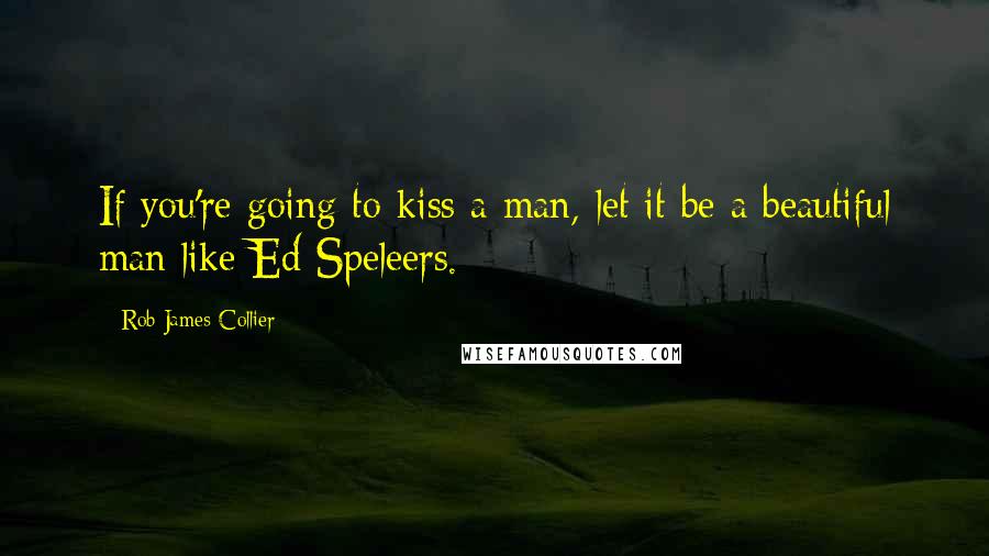 Rob James-Collier Quotes: If you're going to kiss a man, let it be a beautiful man like Ed Speleers.