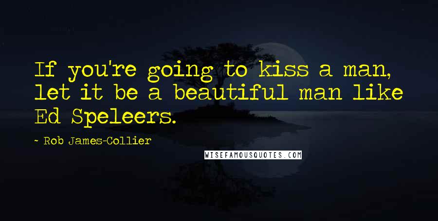 Rob James-Collier Quotes: If you're going to kiss a man, let it be a beautiful man like Ed Speleers.