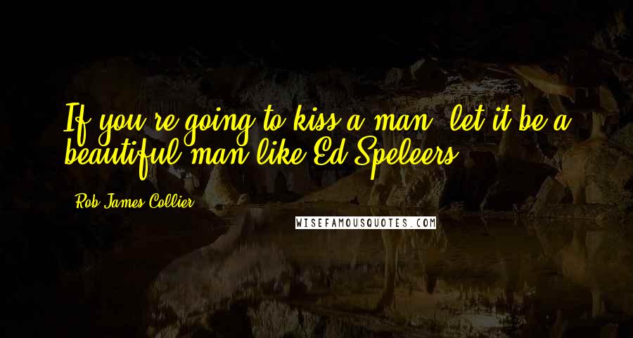 Rob James-Collier Quotes: If you're going to kiss a man, let it be a beautiful man like Ed Speleers.