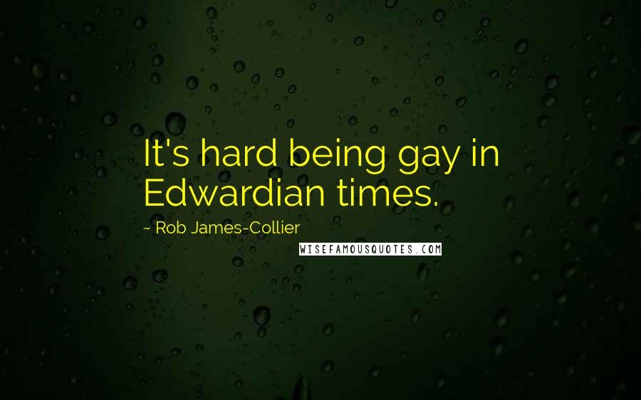 Rob James-Collier Quotes: It's hard being gay in Edwardian times.