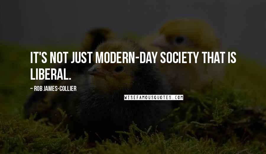 Rob James-Collier Quotes: It's not just modern-day society that is liberal.