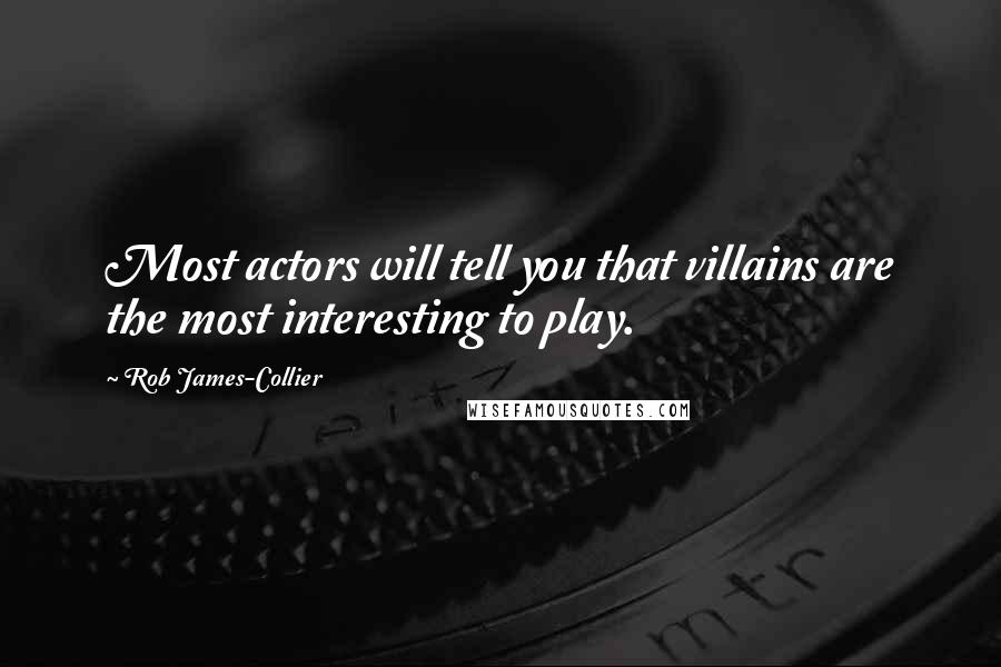 Rob James-Collier Quotes: Most actors will tell you that villains are the most interesting to play.