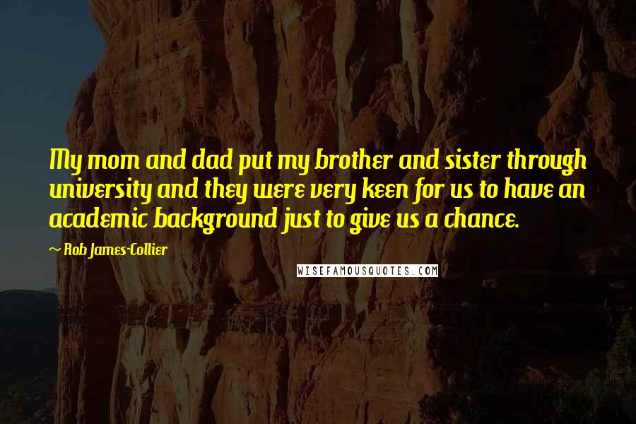 Rob James-Collier Quotes: My mom and dad put my brother and sister through university and they were very keen for us to have an academic background just to give us a chance.