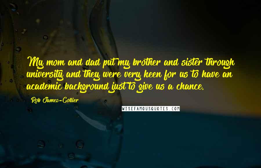 Rob James-Collier Quotes: My mom and dad put my brother and sister through university and they were very keen for us to have an academic background just to give us a chance.