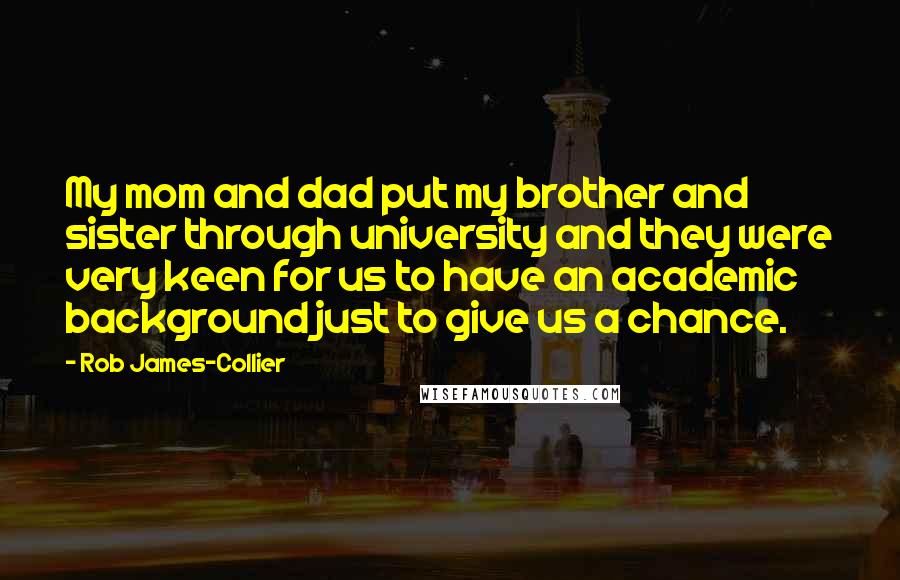 Rob James-Collier Quotes: My mom and dad put my brother and sister through university and they were very keen for us to have an academic background just to give us a chance.