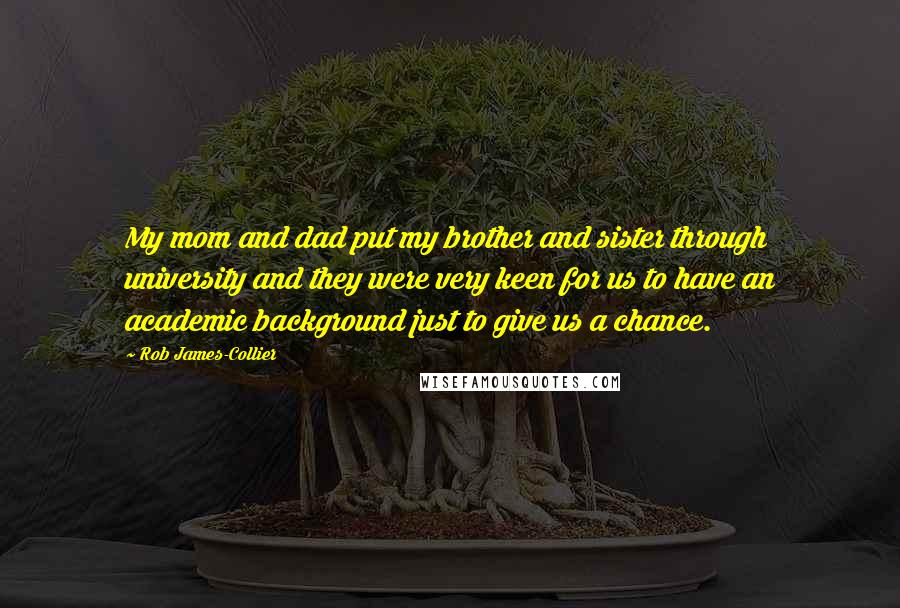 Rob James-Collier Quotes: My mom and dad put my brother and sister through university and they were very keen for us to have an academic background just to give us a chance.