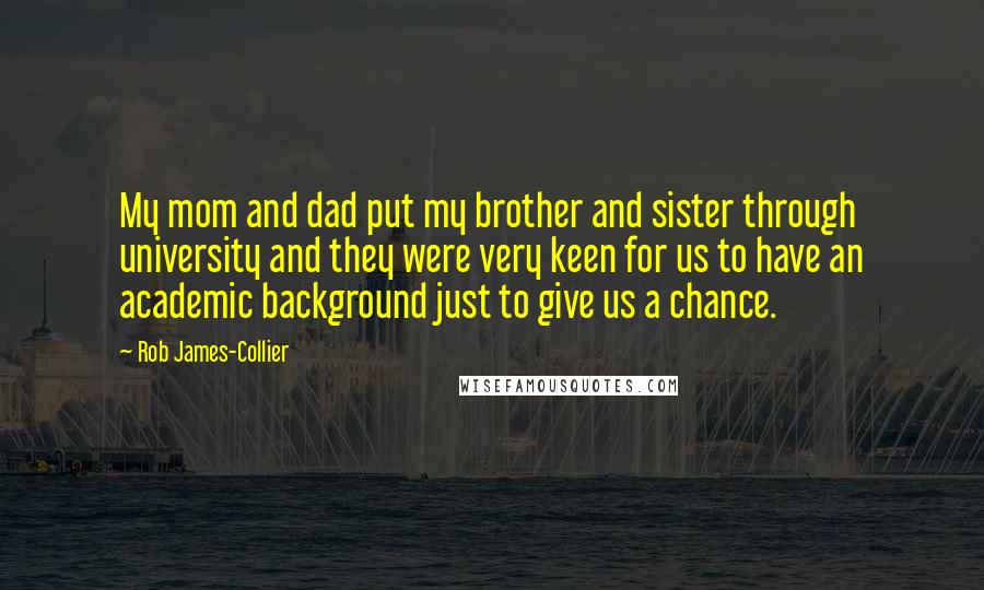 Rob James-Collier Quotes: My mom and dad put my brother and sister through university and they were very keen for us to have an academic background just to give us a chance.